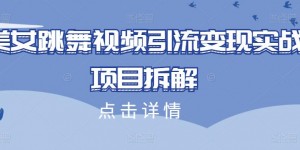 美女跳舞视频引流变现实战项目拆解