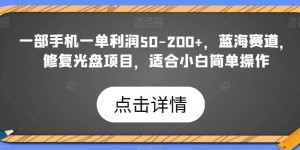 一部手机一单利润50-200+，蓝海赛道，修复光盘项目，适合小白简单操作