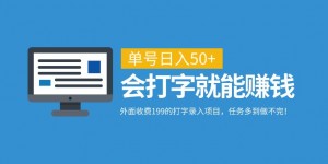 外面收费199的打字录入项目，单号日入50+，会打字就能赚钱，任务多到做不完！