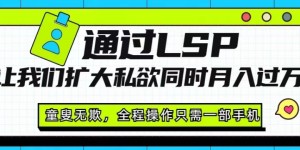 通过LSP让我们扩大私欲同时月入过万，童叟无欺，全程操作只需一部手机