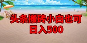 头条搬砖项目，小白也可日入500