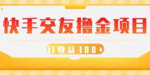 快手交友撸金项目，小白就可以操作，无需什么门槛，日收益300+可批量操作