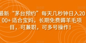 最新“茅台预约”每天几秒钟日入2000+适合宝妈，长期免费薅羊毛项目，可兼职，可多号操作！