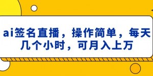 ai签名直播，操作简单，简单几个小时，可月入上万