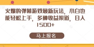 火爆的弹幕游戏最新玩法，小白也能轻松上手，多种收益渠道，日入1500+