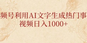 视频号利用AI文字生成热门事件视频日入1000+，无需剪辑，无需拍摄