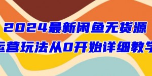 2024最新闲鱼无货源玩法从0开始详细教学