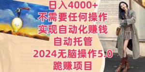 日入4000+不需要任何操作，实现自动化赚钱，自动托管，2024无脑操作5.0.跪赚项目