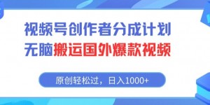 视频号创作者分成计划，无脑搬运国外爆款视频，原创轻松过，日入1000+