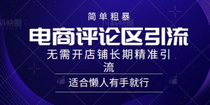 简单粗暴野路子引流-电商平台评论引流大法，无需开店铺长期精准引流适合懒人有手就行