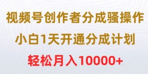 视频号创作者分成骚操作，小白1天开通分成计划，轻松月入10000+