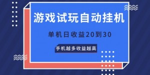 游戏试玩自动挂JI，无需养机，单机日收益20到30，手机越多收益越高