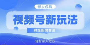 视频号新玩法，财经新闻赛道，视频制作简单，新手小白也能快速上手，轻松月入过w