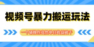 视频号分成暴力搬运玩法，一个骚操作竟然单日收益破千