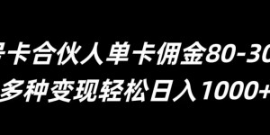 号卡合伙人单卡佣金80-300，多种变现轻松日入1k