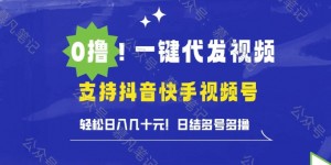 0撸抖音快手视频号一键代发视频，轻松日入几十元，日结多号多撸