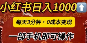 小红书日入1k，每天3分钟，0成本变现，一部手机即可操作