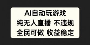 AI自动玩游戏，纯无人直播不违规，全民可做收益稳定