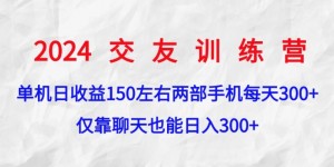 2024交友训练营，单机日收益150左右，两部手机，仅靠聊天也能日入3张