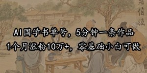 AI国学书单号，5分钟一条作品，1个月涨粉10万+，零基础小白可做