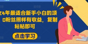 2024年最适合新手小白的项目，0粉丝照样有收益，复制粘贴即可