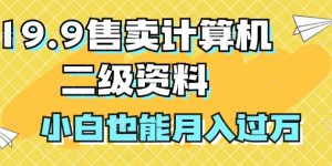 19.9售卖计算机二级资料，发发图片，小白也能月入过万!