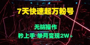 7天快速起万粉号，无脑操作，秒上手 单月变现过W