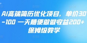 AI高端简历优化项目，单价30-100 一天随便做做收益200+ 保姆级教学