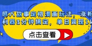 感人故事定格漫画玩法，涨粉利器3分钟搞定，单日变现1k