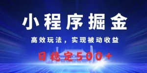 小程序掘金，高效玩法，实现被动收益，日稳定几张