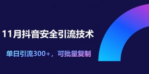 11月抖音安全引流技术，单日引流300+，可批量复制