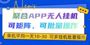 聚合APP无人挂JI，可矩阵，可批量操作，单机平均一天10-30