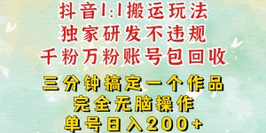 DY1：1搬运独创顶级玩法!三分钟一条作品!单号每天稳定200+收益，千粉万粉账号包回收