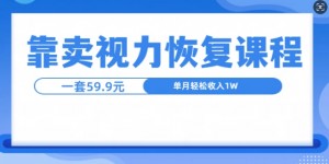 靠卖视力恢复教程一单59.9，单月变现1W，小白可复制