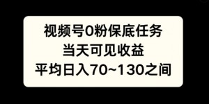 视频号0粉保底任务，当天可见收益，日入70~130