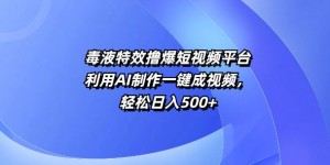 特效撸爆短视频平台，利用AI制作一键成视频，轻松日入5张