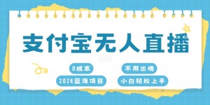 支付宝无人直播，0成本，2024蓝海项目，不用出境，小白轻松上手