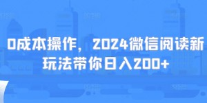 0成本操作，2024微信阅读新玩法带你日入200+