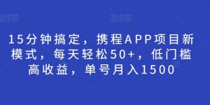 15分钟搞定，携程APP项目新模式，每天轻松50+，低门槛高收益，单号月入1500