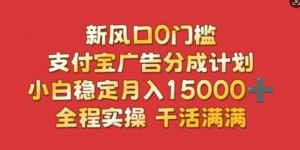 新风口0门槛，支付宝广告分成计划，小白稳定月入1.5w，全程实操，干活满满