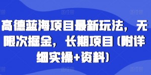 高德蓝海项目最新玩法，无限次掘金，长期项目(附详细实操+资料)