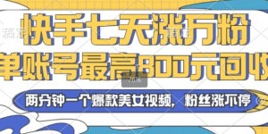 2024年快手七天涨万粉，但账号最高800元回收，两分钟一个爆款美女视频