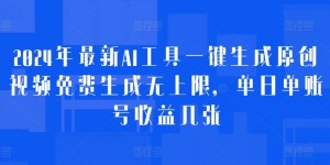 2024年最新AI工具一键生成原创视频免费生成无上限，单日单账号收益几张