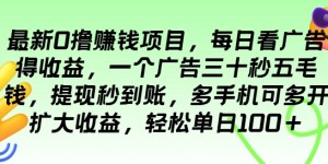 最新0撸项目，每日看广告得收益，一个广告三十秒五毛钱，提现秒到账，轻松单日100+