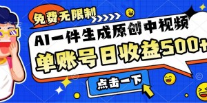 免费无限制，AI一件生成原创中视频，单账号日收益几张