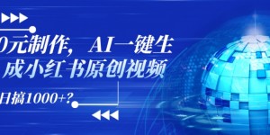 0元制作，AI一键生成小红书原创视频，日搞1k+?