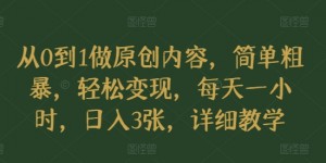 从0到1做原创内容，简单粗暴，轻松变现，每天一小时，日入3张，详细教学