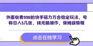 外面收费998的快手磁力万合稳定玩法，号称日入5几张，纯无脑操作，保姆级教程