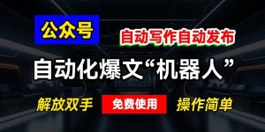 公众号自动化爆文“机器人”，自动写作自动发布，解放双手，免费使用，操作简单