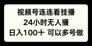 视频号连连看挂播，24小时无人播，日入100+可多号操作